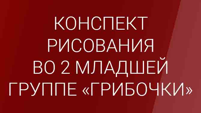 Занятие по рисованию во второй младшей группе. Тема: 